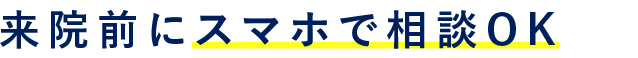 来院前にスマホで相談OK