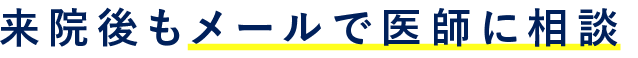 来院後もメールで医師に相談